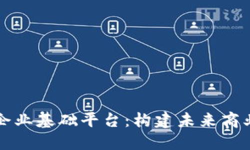 区块链企业基础平台：构建未来商业的基石