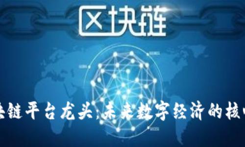 探秘区块链平台龙头：未来数字经济的核心驱动力