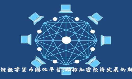 区块链数字货币孵化平台：助推加密经济发展的新引擎