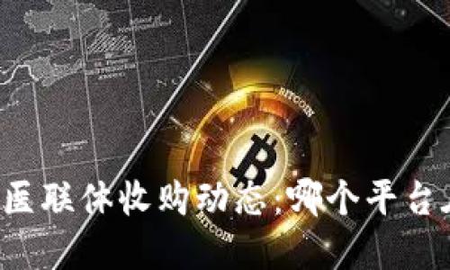 区块链医联体收购动态：哪个平台在行动？