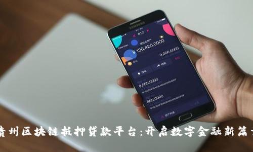 贵州区块链抵押贷款平台：开启数字金融新篇章