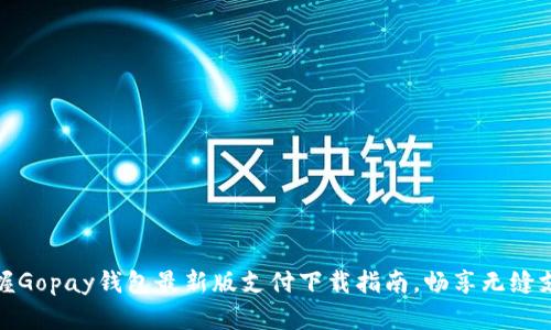 轻松掌握Gopay钱包最新版支付下载指南，畅享无缝支付体验