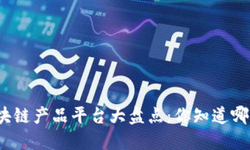 全球优质区块链产品平台大盘点：你知道哪个适合你吗？