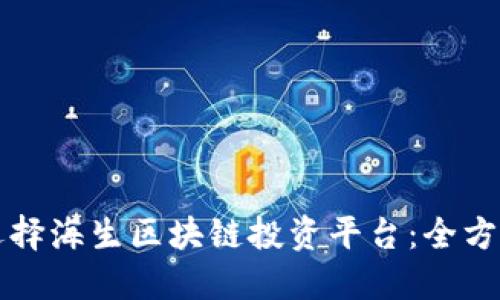 如何选择海生区块链投资平台：全方位指南