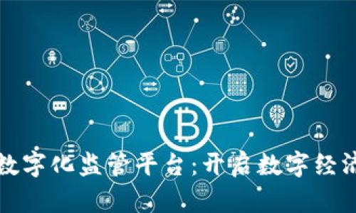 ¬区块链数字化监管平台：开启数字经济的新篇章