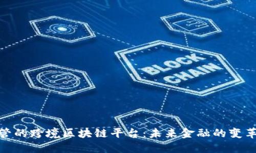 探索外管的跨境区块链平台：未来金融的变革与机遇