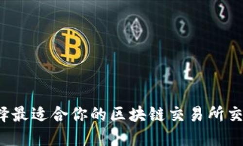 如何选择最适合你的区块链交易所交易平台？