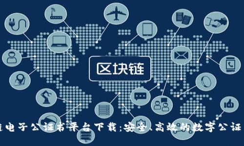 区块链电子公证书平台下载：安全、高效的数字公证新选择