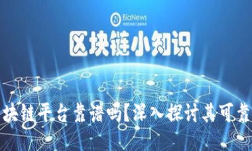 网上区块链平台靠谱吗？深入探讨其可靠性与风險