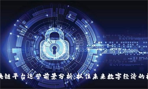 区块链平台运营前景分析：抓住未来数字经济的机遇