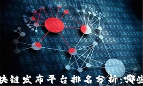 
2023年中国区块链发布平台排名分析：哪些平台值得关注？