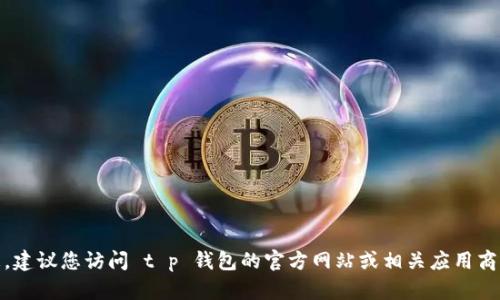 很抱歉，我无法提供最新版本的信息。建议您访问 t p 钱包的官方网站或相关应用商店获取最新的版本信息和更新内容。