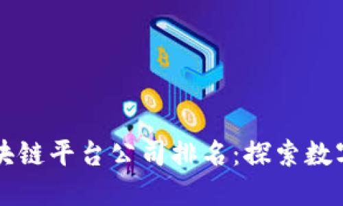 国内十大区块链平台公司排名：探索数字经济的未来