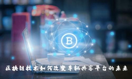 区块链技术如何改变车辆共享平台的未来