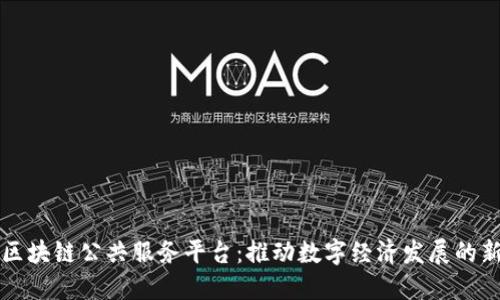 长沙区块链公共服务平台：推动数字经济发展的新引擎