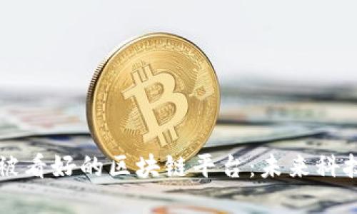 现在最被看好的区块链平台：未来科技的风口