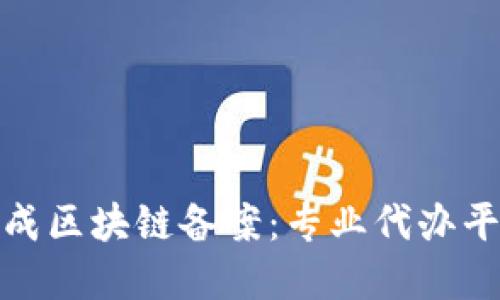 轻松完成区块链备案：专业代办平台揭秘