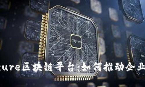 深入探讨Azure区块链平台：如何推动企业数字化转型