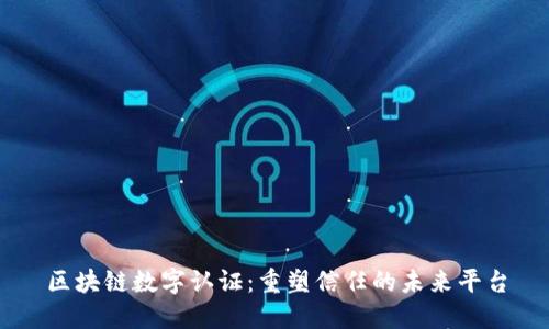 区块链数字认证：重塑信任的未来平台