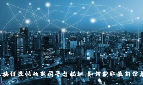 区块链最快的新闻平台揭秘：如何获取最新信息？