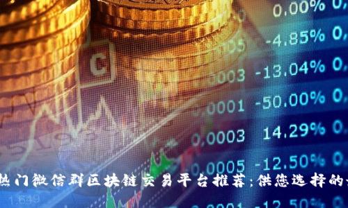 2023年热门微信群区块链交易平台推荐：供您选择的最佳选择