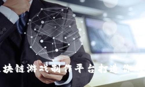 如何使用区块链游戏制作平台打造你的第一款游戏
