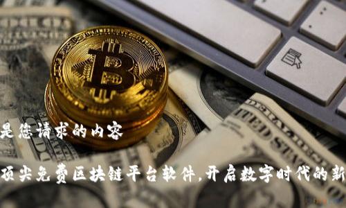 这里是您请求的内容

探索顶尖免费区块链平台软件，开启数字时代的新机遇