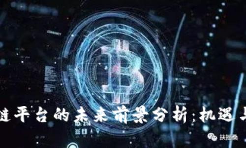 国外区块链平台的未来前景分析：机遇与挑战并存