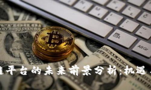 国外区块链平台的未来前景分析：机遇与挑战并存