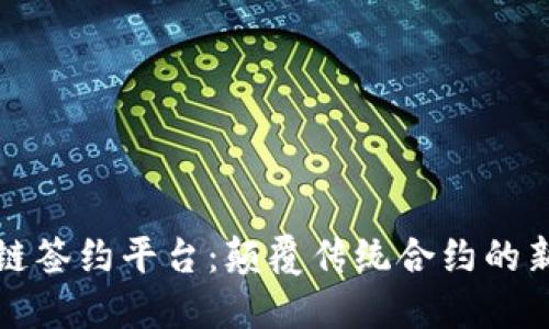 区块链签约平台：颠覆传统合约的新时代