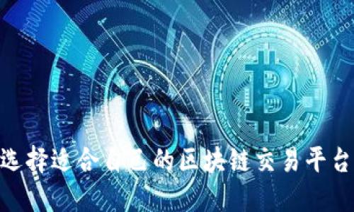 如何选择适合自己的区块链交易平台APP？