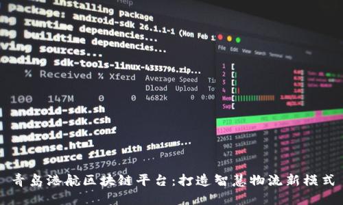 青岛港航区块链平台：打造智慧物流新模式