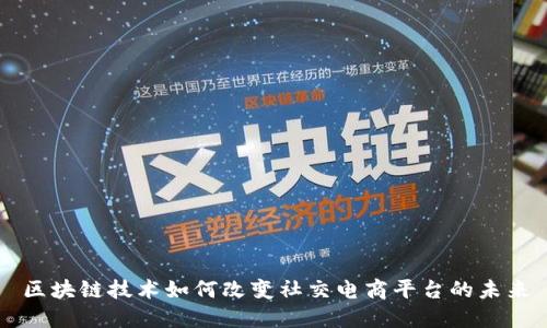 区块链技术如何改变社交电商平台的未来