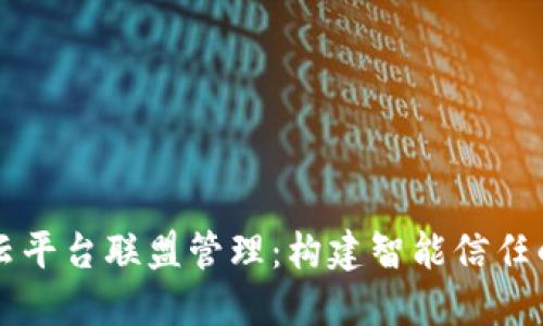 区块链云平台联盟管理：构建智能信任的新生态
