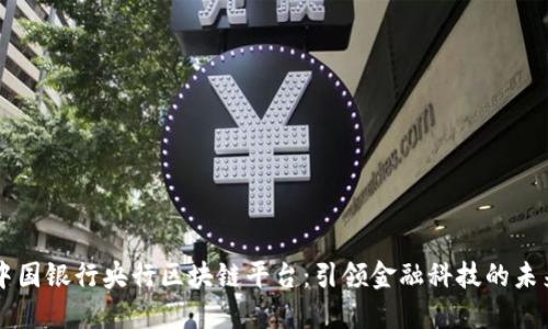 中国银行央行区块链平台：引领金融科技的未来