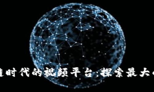 区块链时代的视频平台：探索最大的选择