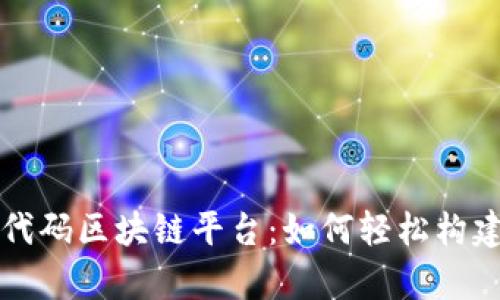 全面解析低代码区块链平台：如何轻松构建区块链应用