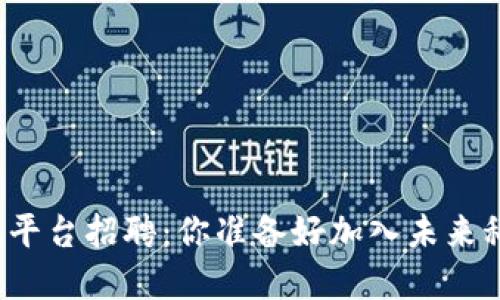 北京区块链资讯平台招聘：你准备好加入未来科技的浪潮了吗？