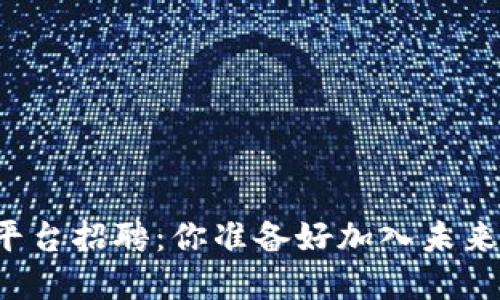 北京区块链资讯平台招聘：你准备好加入未来科技的浪潮了吗？