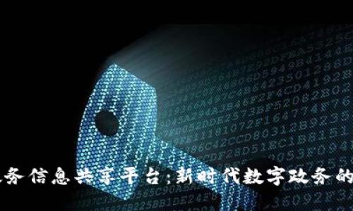 区块链政务信息共享平台：新时代数字政务的强大助力