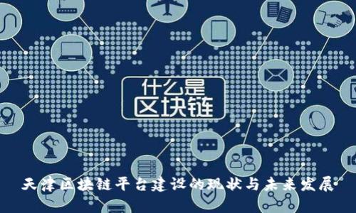 天津区块链平台建设的现状与未来发展
