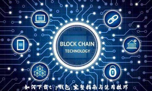 
如何下载t p钱包：完整指南与使用技巧