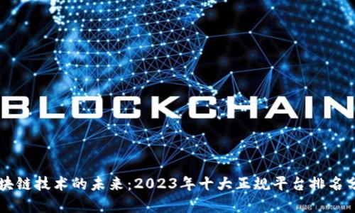 区块链技术的未来：2023年十大正规平台排名分析