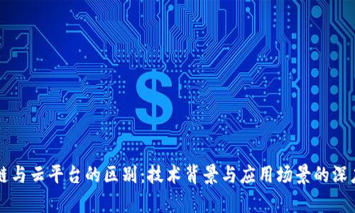 区块链与云平台的区别：技术背景与应用场景的深度解析