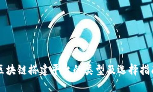 区块链搭建平台的类型及选择指南