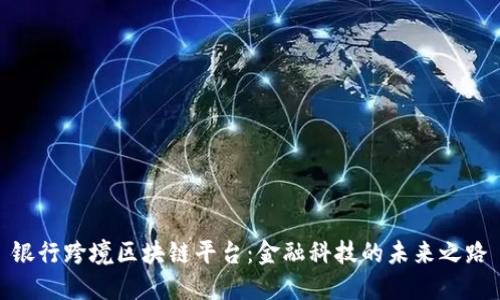 银行跨境区块链平台：金融科技的未来之路