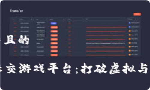 思考一个并且的

区块链VR社交游戏平台：打破虚拟与现实的界限
