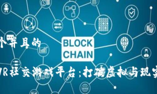 思考一个并且的

区块链VR社交游戏平台：打破虚拟与现实的界限