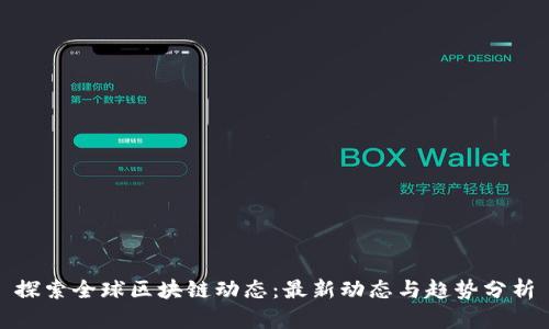 探索全球区块链动态：最新动态与趋势分析