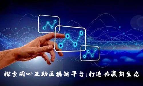 探索同心互助区块链平台：打造共赢新生态
